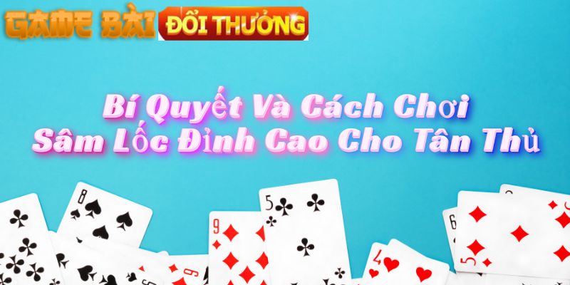 Bí Quyết Và Cách Chơi Sâm Lốc Đỉnh Cao Cho Tân Thủ