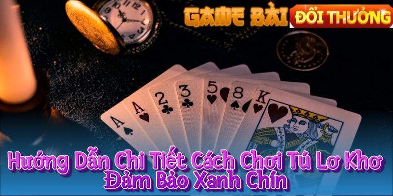 Hướng Dẫn Chi Tiết Cách Chơi Tú Lơ Khơ Đảm Bảo Xanh Chín