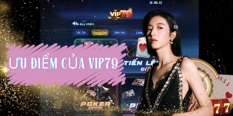Ưu điểm của Vip79 - Nền tảng game bài đổi thưởng